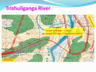 Trishuliganga River


                   Length of Bridge = 1143m
                   Height of bridge 172m (Lowest point)




To Pokhara
 