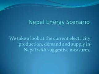 We take a look at the current electricity
production, demand and supply in
Nepal with suggestive measures.
 