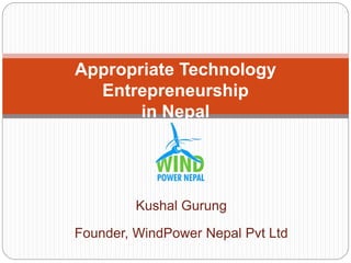 Kushal Gurung
Founder, WindPower Nepal Pvt Ltd
Appropriate Technology
Entrepreneurship
in Nepal
 