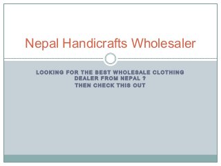 L O O K I N G F O R T H E B E S T W H O L E S A L E C L O T H I N G
D E A L E R F R O M N E P A L ?
T H E N C H E C K T H I S O U T
Nepal Handicrafts Wholesaler
 