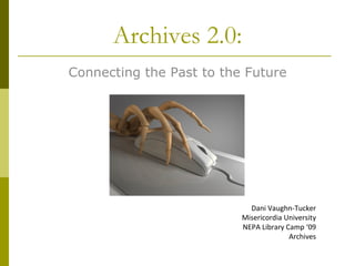 Archives 2.0: Connecting the Past to the Future Dani Vaughn-Tucker Misericordia University NEPA Library Camp ‘09 Archives 
