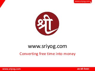 www.sriyog.com
Converting free time into money
 