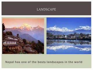 LANDSCAPE 
Nepal has one of the bests landscapes in the world 
 