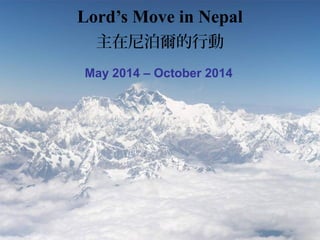 Lord’s Move in Nepal 
主在尼泊爾的行動 
May 2014 – October 2014 
 