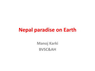 Nepal paradise on Earth
Manoj Karki
BVSC&AH
 