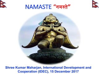 NAMASTE	
  “gd:t]”
Shree  Kumar  Maharjan,  International  Development  and  
Cooperation  (IDEC),  15  December  2017
 