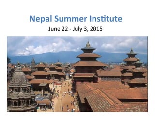 Nepal 
Summer 
Ins.tute 
June 
22 
-­‐ 
July 
3, 
2015 
 