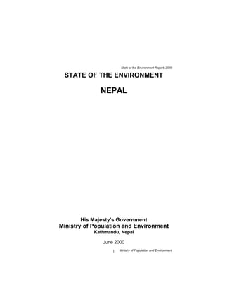 State of the Environment Report, 2000

 STATE OF THE ENVIRONMENT

              NEPAL




       His Majesty's Government
Ministry of Population and Environment
            Kathmandu, Nepal

               June 2000
                   1   Ministry of Population and Environment
 