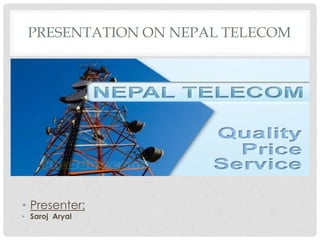 PRESENTATION ON NEPAL TELECOM
• Presenter:
• Saroj Aryal
 