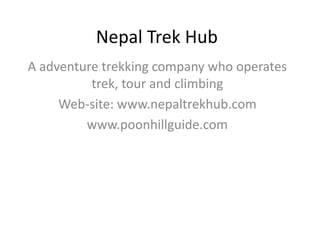 Nepal Trek Hub
A adventure trekking company who operates
trek, tour and climbing
Web-site: www.nepaltrekhub.com
www.poonhillguide.com
 