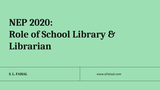 NEP 2020:
Role of School Library &
Librarian
www.slfaisal.com
S. L. FAISAL
 