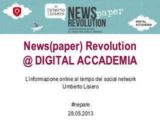 News(paper) Revolution
@ DIGITAL ACCADEMIA
L’informazione online al tempo dei social network
Umberto Lisiero
#nepare
28.05.2013
 