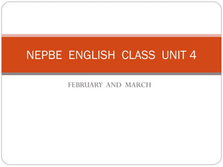 FEBRUARY AND MARCH
NEPBE ENGLISH CLASS UNIT 4
 