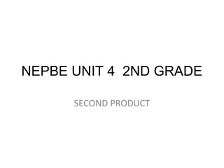 NEPBE UNIT 4 2ND GRADE
SECOND PRODUCT
 