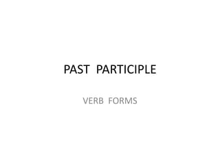 PAST PARTICIPLE
VERB FORMS
 