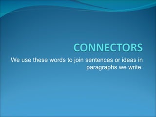 We use these words to join sentences or ideas in
                           paragraphs we write.
 