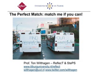 The Perfect Match: match me if you can!




       Prof. Ton Wilthagen – ReflecT & StePS
       www.tilburguniversity.nl/reflect
       wilthagen@uvt.nl www.twitter.com/wilthagen
 