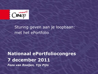 Sturing geven aan je loopbaan:
    met het ePortfolio




Nationaal ePortfoliocongres
7 december 2011
Fons van Rooijen, Tijs Pijls
 