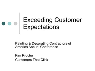Exceeding Customer
     Expectations

Painting & Decorating Contractors of
America Annual Conference

Kim Proctor
Customers That Click
 