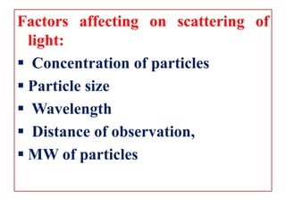 Factors affecting on scattering of
light:
 Concentration of particles
 Particle size
 Wavelength
 Distance of observation,
 MW of particles
 
