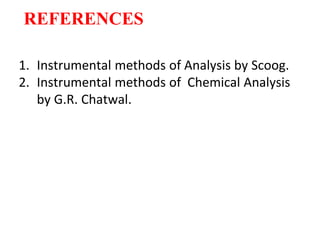 REFERENCES
1. Instrumental methods of Analysis by Scoog.
2. Instrumental methods of Chemical Analysis
by G.R. Chatwal.
 
