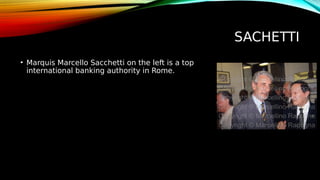 SACHETTI
• Marquis Marcello Sacchetti on the left is a top
international banking authority in Rome.
 