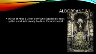 ALDOBRANDINI
• Statue of Atlas a Greek deity who supposedly holds
up the world. Atlas really holds up the underworld
 