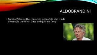 ALDOBRANDINI
• Roman Polanski the convicted pedophile who made
the movie the Ninth Gate with Johnny Depp.
 