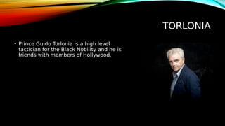 TORLONIA
• Prince Guido Torlonia is a high level
tactician for the Black Nobility and he is
friends with members of Hollywood.
 