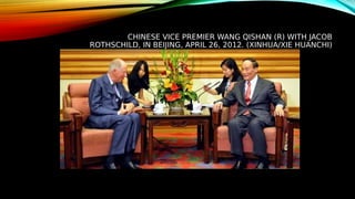 CHINESE VICE PREMIER WANG QISHAN (R) WITH JACOB
ROTHSCHILD, IN BEIJING, APRIL 26, 2012. (XINHUA/XIE HUANCHI)
 