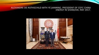 ALEXANDRE DE ROTHSCHILD WITH YE JIANMING, PRESIDENT OF CEFC CHINA
ENERGY IN SHANGHAI, MAY 2017.
 