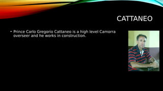 CATTANEO
• Prince Carlo Gregorio Cattaneo is a high level Camorra
overseer and he works in construction.
 