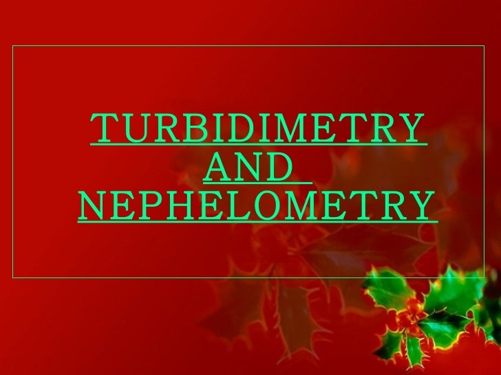 <ul><li>TURBIDIMETRY AND  NEPHELOMETRY </li></ul>