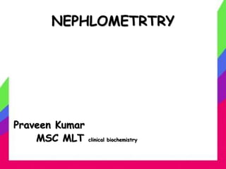 NEPHLOMETRTRY
Praveen Kumar
MSC MLT clinical biochemistry
 