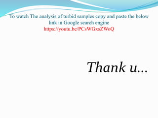 To watch The analysis of turbid samples copy and paste the below
link in Google search engine
https://youtu.be/PCsWGxsZWoQ
Thank u...
 