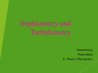 Nephlometry and
Turbidometry
Presented by
Patan Basha
B – Pharm ( Pharmacist )
1
 