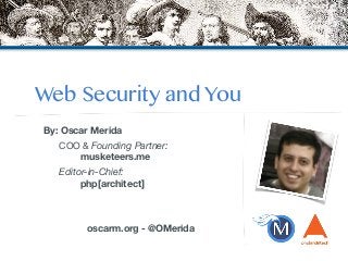 Web Security and You 
By: Oscar Merida 
COO & Founding Partner: 
musketeers.me 
Editor-in-Chief: 
php[architect] 
! 
! 
oscarm.org - @OMerida 
 