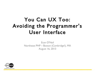 You Can UX Too:
Avoiding the Programmer's
User Interface
Eryn O'Neil
Northeast PHP – Boston (Cambridge!), MA
August 16, 2013
 