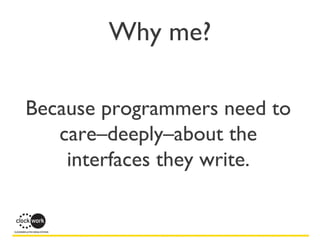 Because programmers need to
care–deeply–about the
interfaces they write.
Why me?
 