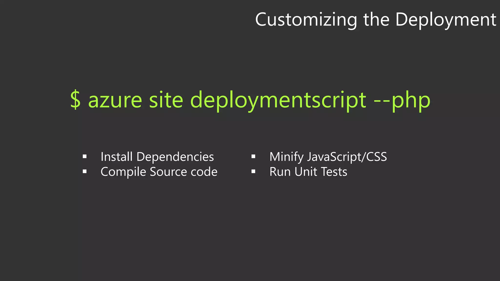 Customizing the Deployment
$ azure site deploymentscript --php
 Install Dependencies
 Compile Source code
 Minify JavaScript/CSS
 Run Unit Tests
 