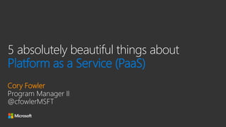 5 absolutely beautiful things about
Platform as a Service (PaaS)
Cory Fowler
Program Manager II
 
