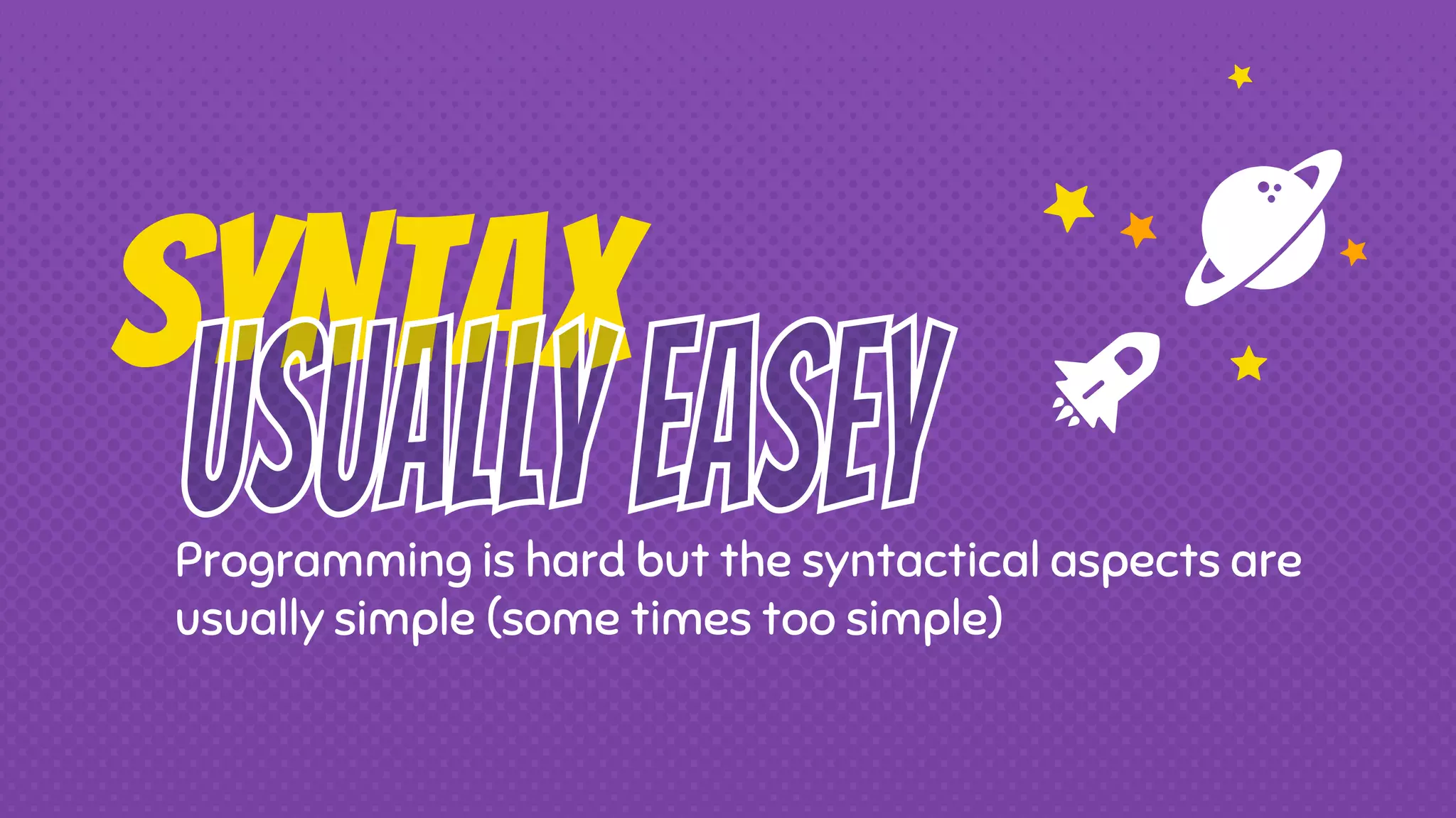 Syntax Programming is hard but the syntactical aspects are usually simple (some times too simple) 