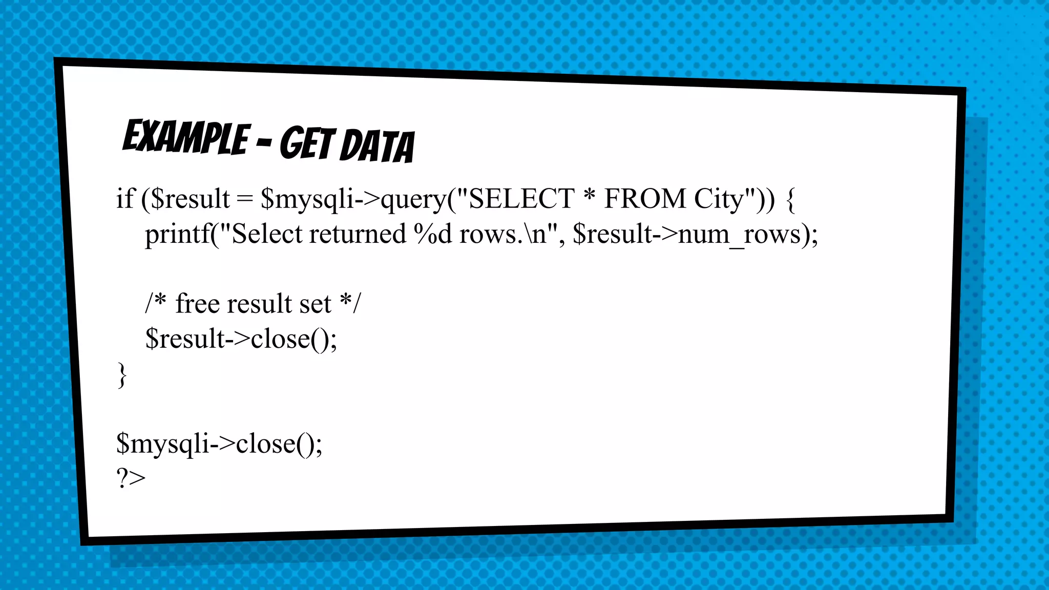 if ($result = $mysqli->query("SELECT * FROM City")) { printf("Select returned %d rows.n", $result->num_rows); /* free result set */ $result->close(); } $mysqli->close(); ?> 