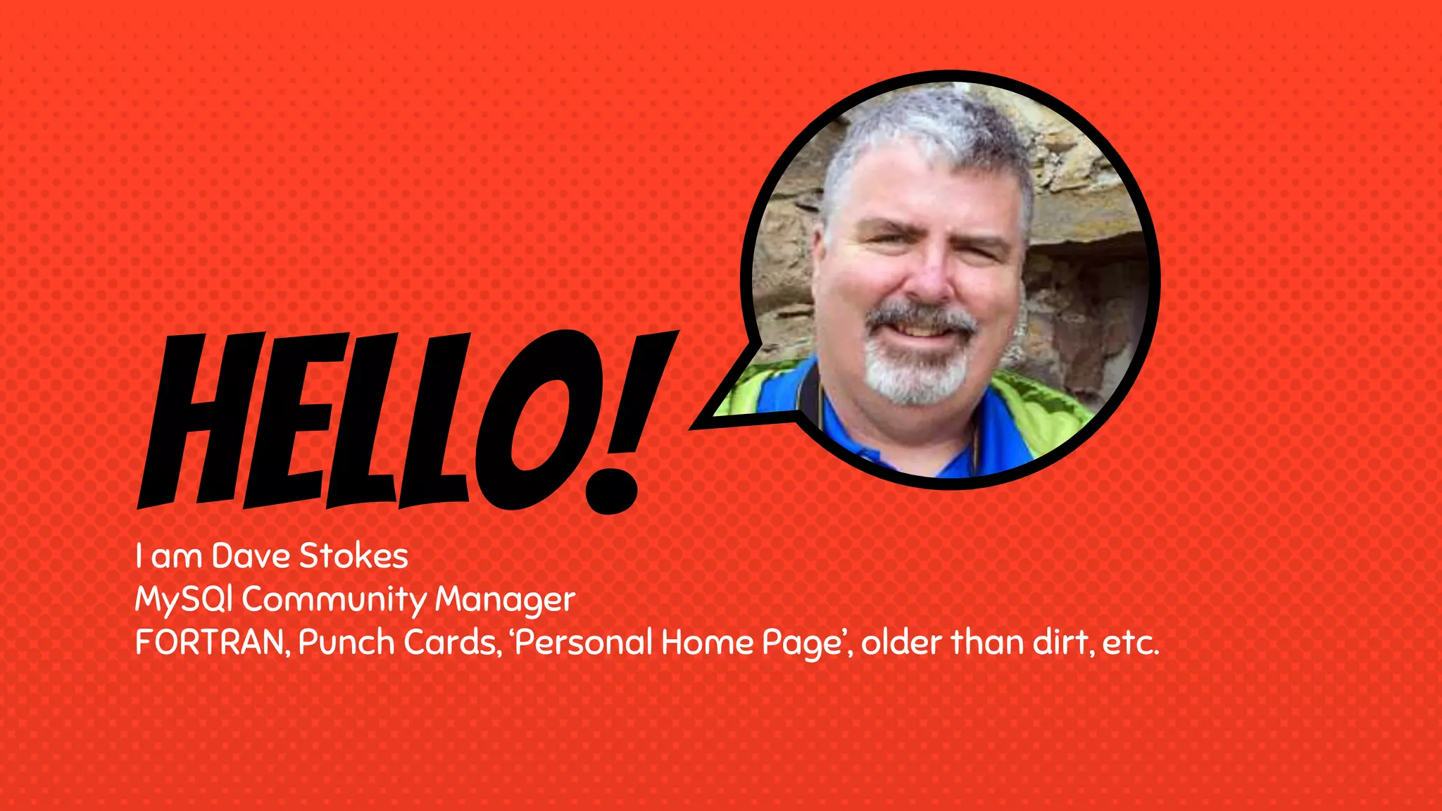 Hello!I am Dave Stokes MySQl Community Manager FORTRAN, Punch Cards, ‘Personal Home Page’, older than dirt, etc. 