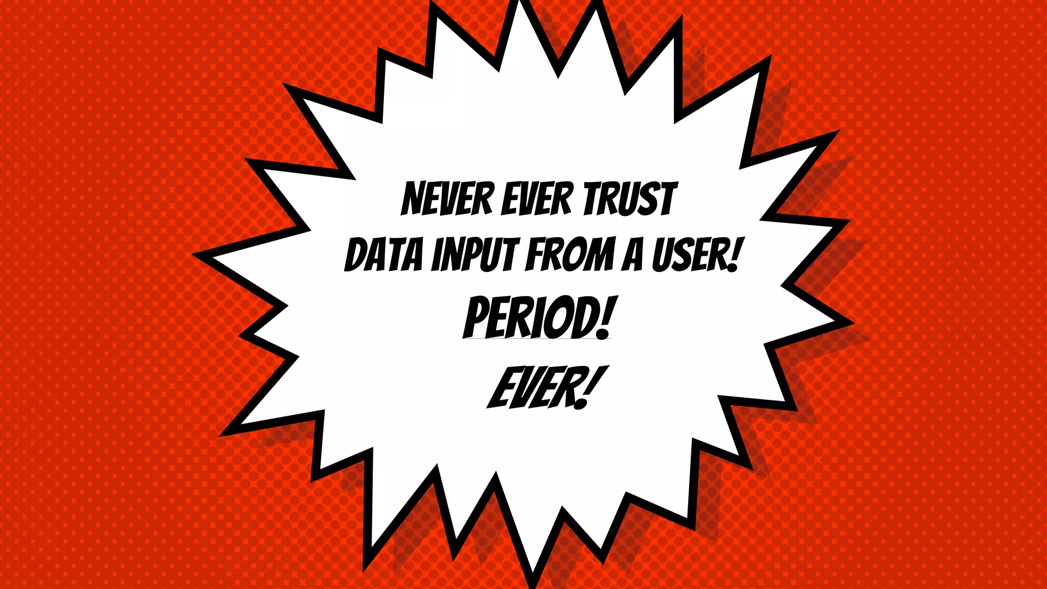 NEVER EVER TRUST data input from a user! Period! EVER! 