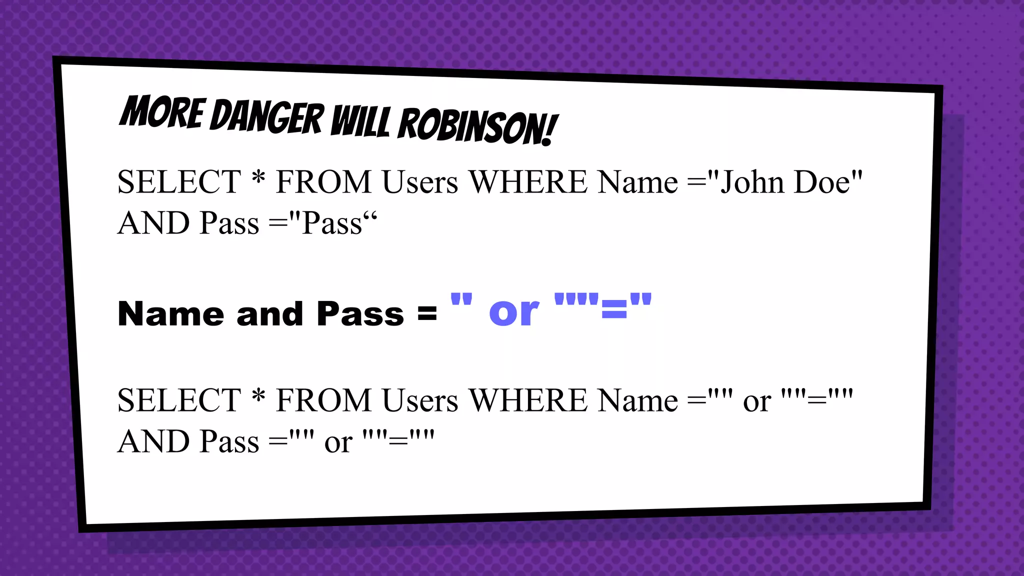 SELECT * FROM Users WHERE Name ="John Doe" AND Pass ="Pass“ Name and Pass = " or ""=" SELECT * FROM Users WHERE Name ="" or ""="" AND Pass ="" or ""="" 