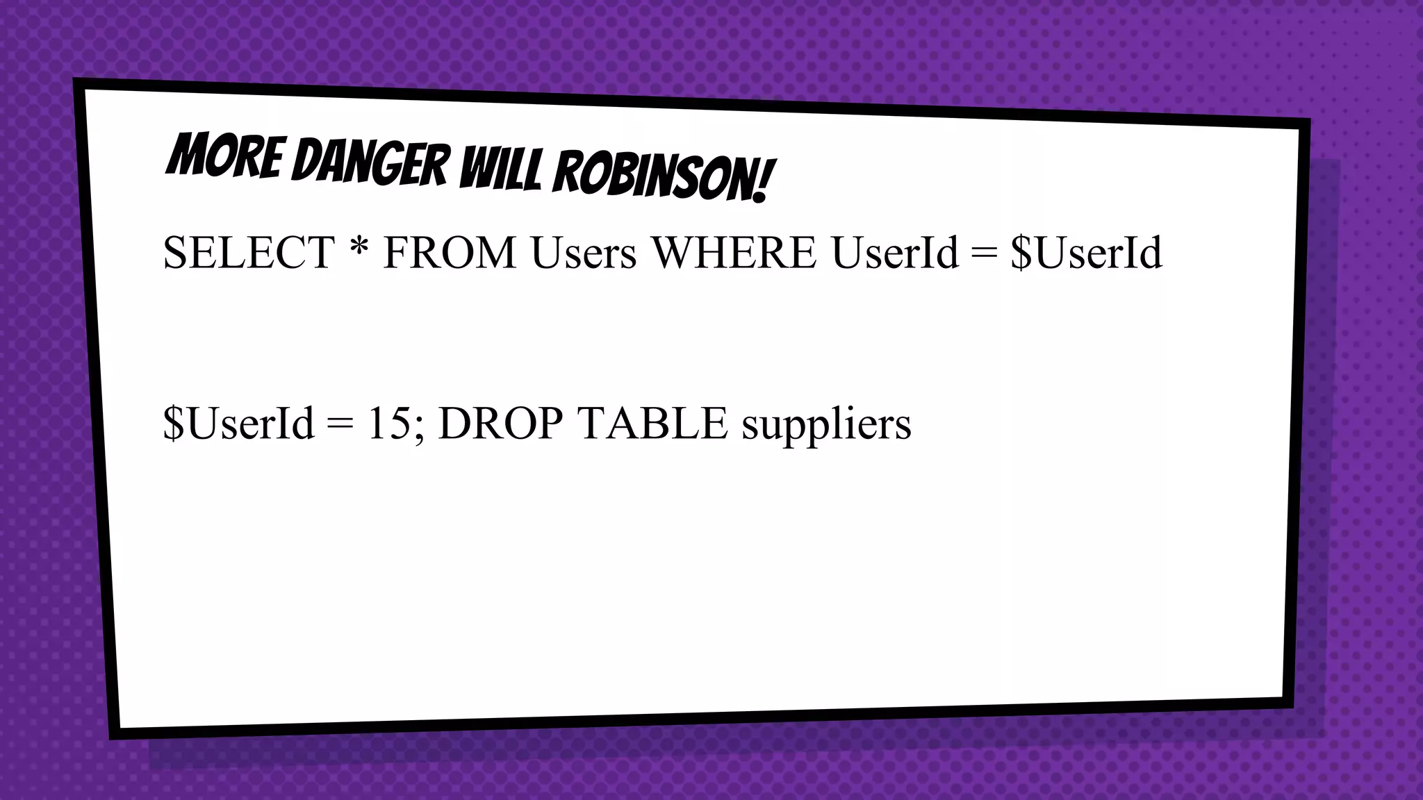 SELECT * FROM Users WHERE UserId = $UserId $UserId = 15; DROP TABLE suppliers 