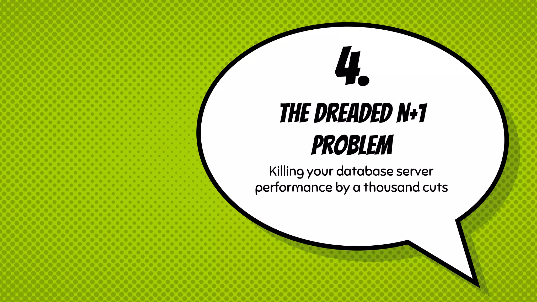 4. The dreaded N+1 Problem Killing your database server performance by a thousand cuts 