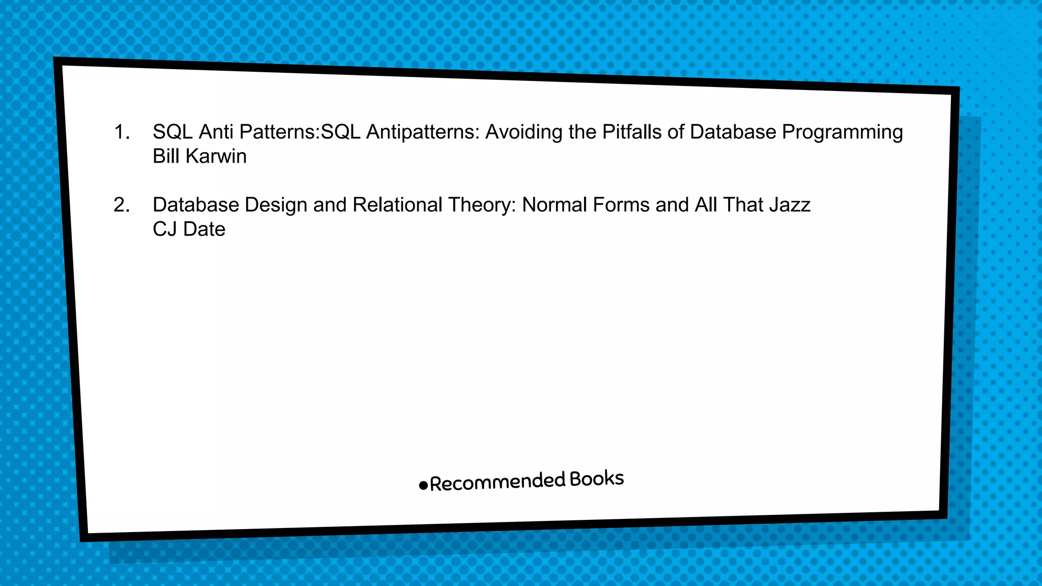 1. SQL Anti Patterns:SQL Antipatterns: Avoiding the Pitfalls of Database Programming Bill Karwin 2. Database Design and Relational Theory: Normal Forms and All That Jazz CJ Date 
