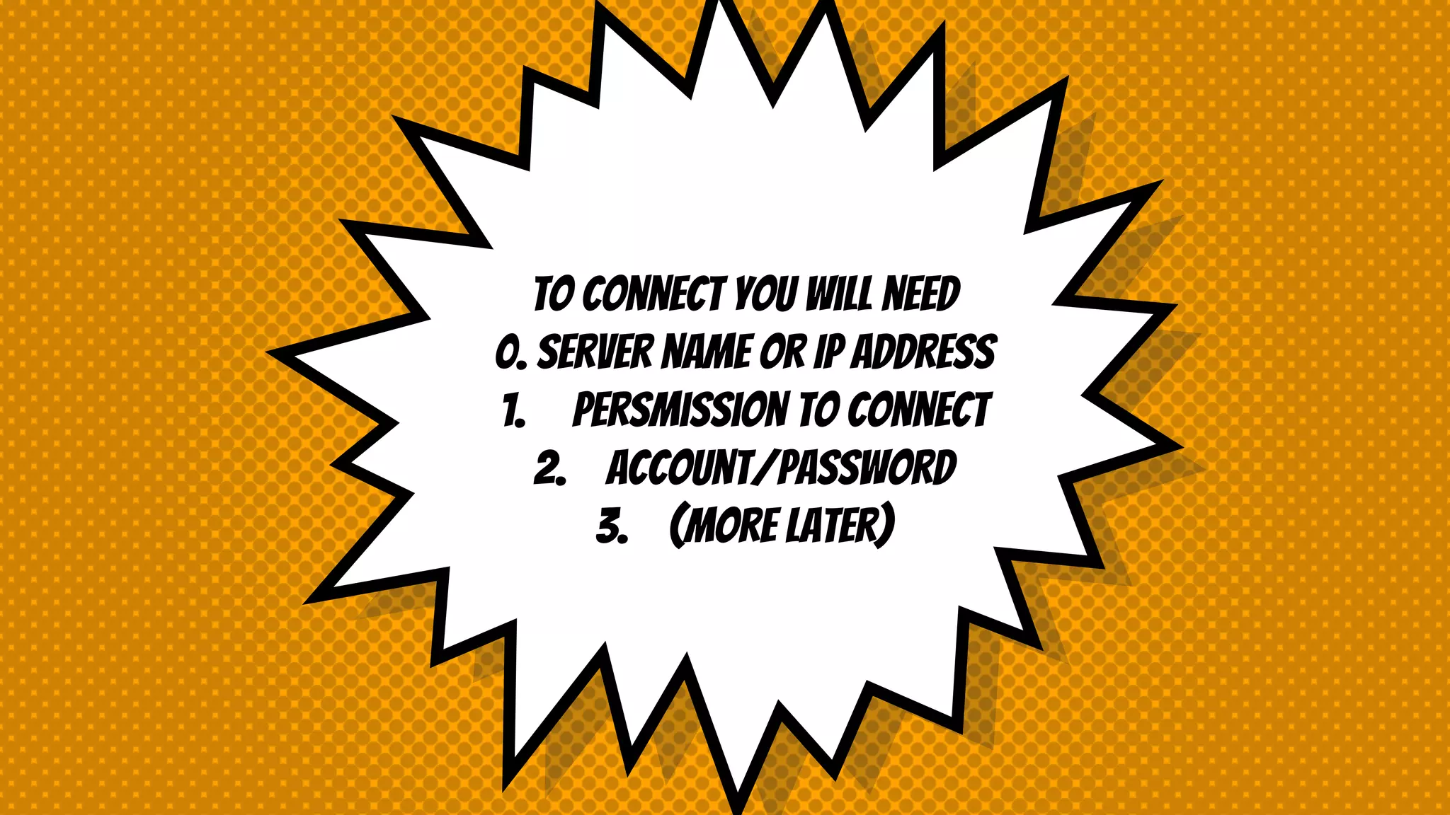 To connect you will need 0. Server name or IP address 1. Persmission to connect 2. Account/password 3. (more later) 